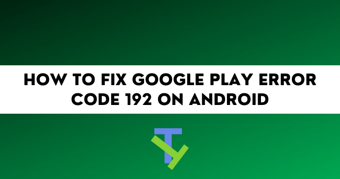 How to Fix Google Play Error Code 192 on Android
